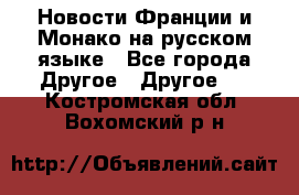 Новости Франции и Монако на русском языке - Все города Другое » Другое   . Костромская обл.,Вохомский р-н